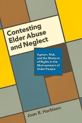 Portada del libro 9780774832342 Contesting Elder Abuse and Neglect: Ageism, Risk, and the Rhetoric of Rights in the Mistreatment of Older People