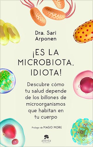 Portada del libro 9788413440682 ¡Es la Microbiota, Idiota! Descubre Cómo Tu Salud Depende de los Billones de Microorganismos que Habitan en Tu Cuerpo